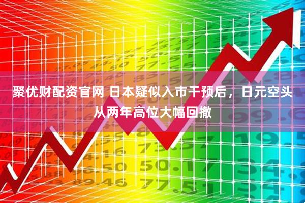 聚优财配资官网 日本疑似入市干预后，日元空头从两年高位大幅回撤